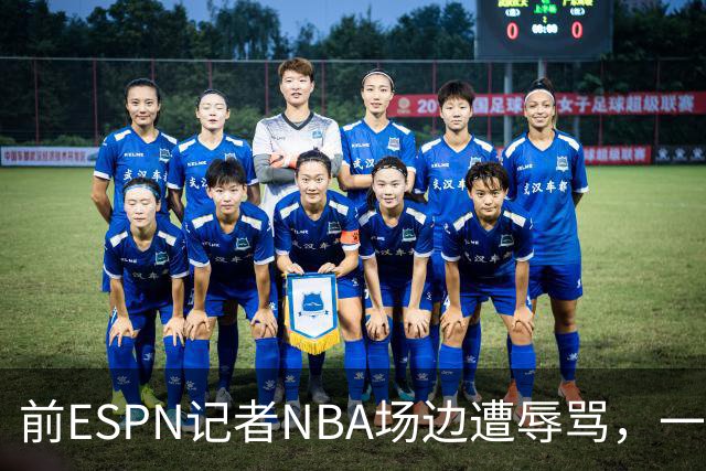 前ESPN记者NBA场边遭辱骂，一杯饮料泼回去后双双被请出场
