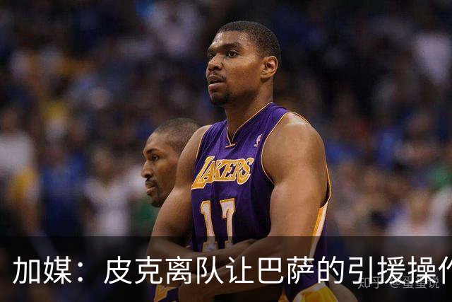 加媒：皮克离队让巴萨的引援操作空间大大增加