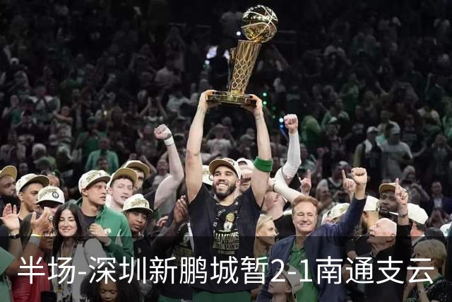 半场-深圳新鹏城暂2-1南通支云