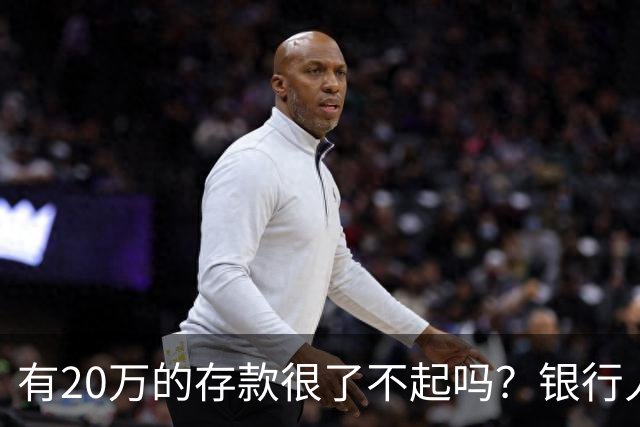 有20万的存款很了不起吗？银行人表示存款20万，确实很了不起