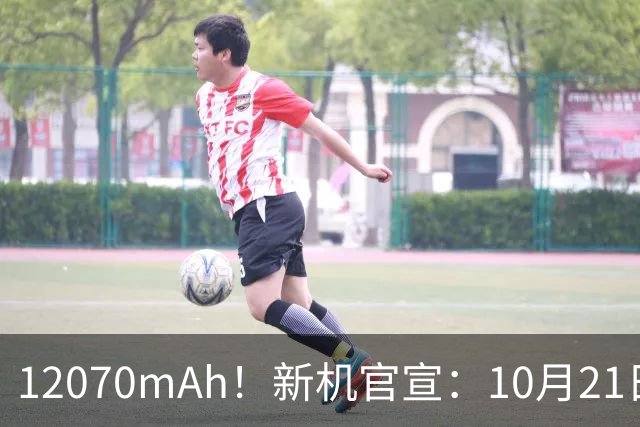 12070mAh！新机官宣：10月21日，正式开售